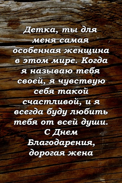 Детка, ты для меня самая особенная женщина в этом мире. Когда я называю тебя своей, я чувствую себя такой счастливой, и я всегда буду любить тебя от всей души. С Днем Благодарения, дорогая жена