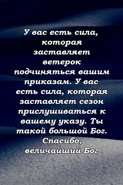 У вас есть сила, которая заставляет ветерок подчиняться вашим приказам. У вас есть сила, которая заставляет сезон прислушиваться к вашему указу. Ты такой большой Бог. Спасибо, величайший Бог