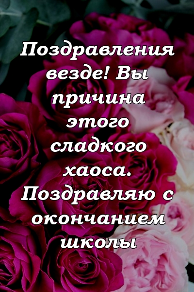 Поздравления везде! Вы причина этого сладкого хаоса. Поздравляю с окончанием школы