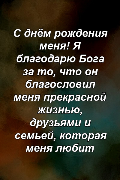 С днём рождения меня! Я благодарю Бога за то, что он благословил меня прекрасной жизнью, друзьями и семьей, которая меня любит