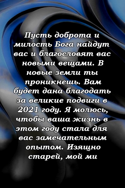 Пусть доброта и милость Бога найдут вас и благословят вас новыми вещами. В новые земли ты проникнешь. Вам будет дана благодать за великие подвиги в 2021 году. Я молюсь, чтобы ваша жизнь в этом году стала для вас замечательным опытом. Изящно старей, мой ми