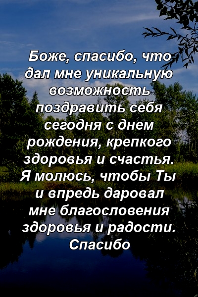 Боже, спасибо, что дал мне уникальную возможность поздравить себя сегодня с днем ​​рождения, крепкого здоровья и счастья. Я молюсь, чтобы Ты и впредь даровал мне благословения здоровья и радости. Спасибо