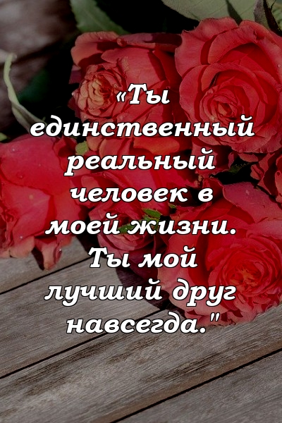 «Ты единственный реальный человек в моей жизни. Ты мой лучший друг навсегда."