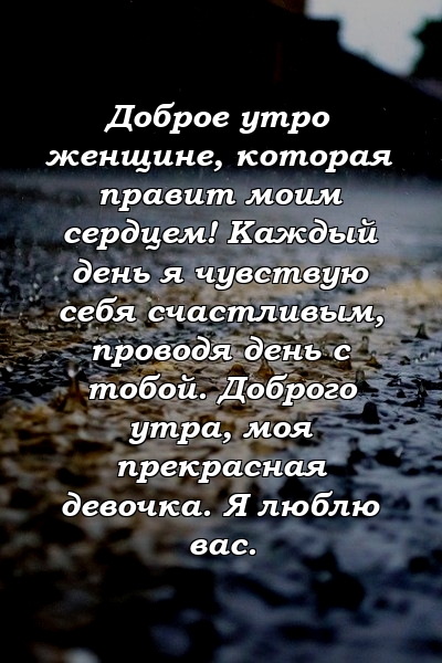 Доброе утро женщине, которая правит моим сердцем! Каждый день я чувствую себя счастливым, проводя день с тобой. Доброго утра, моя прекрасная девочка. Я люблю вас.