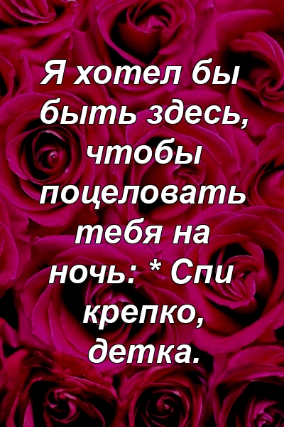 Я хотел бы быть здесь, чтобы поцеловать тебя на ночь: * Спи крепко, детка.