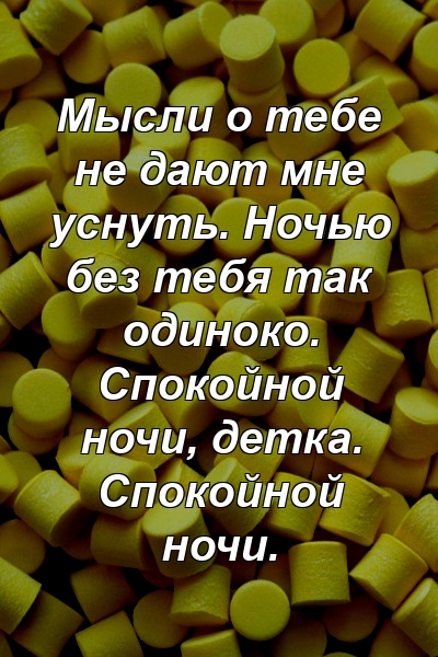 Мысли о тебе не дают мне уснуть. Ночью без тебя так одиноко. Спокойной ночи, детка. Спокойной ночи.