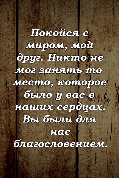 Покойся с миром, мой друг. Никто не мог занять то место, которое было у вас в наших сердцах. Вы были для нас благословением.