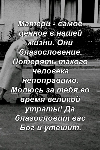 Матери - самое ценное в нашей жизни. Они благословение. Потерять такого человека непоправимо. Молюсь за тебя во время великой утраты! Да благословит вас Бог и утешит.