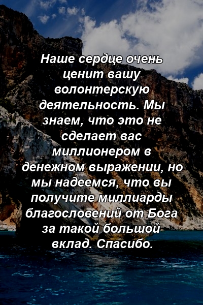 Наше сердце очень ценит вашу волонтерскую деятельность. Мы знаем, что это не сделает вас миллионером в денежном выражении, но мы надеемся, что вы получите миллиарды благословений от Бога за такой большой вклад. Спасибо.