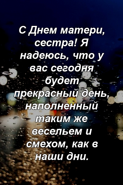 С Днем матери, сестра! Я надеюсь, что у вас сегодня будет прекрасный день, наполненный таким же весельем и смехом, как в наши дни.