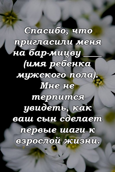 Спасибо, что пригласили меня на бар-мицву ____ (имя ребенка мужского пола). Мне не терпится увидеть, как ваш сын сделает первые шаги к взрослой жизни.