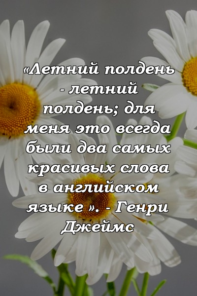 «Летний полдень - летний полдень; для меня это всегда были два самых красивых слова в английском языке ». - Генри Джеймс