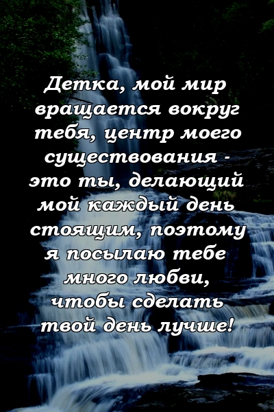 Детка, мой мир вращается вокруг тебя, центр моего существования - это ты, делающий мой каждый день стоящим, поэтому я посылаю тебе много любви, чтобы сделать твой день лучше!