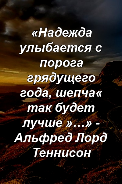 «Надежда улыбается с порога грядущего года, шепча« так будет лучше »…» - Альфред Лорд Теннисон