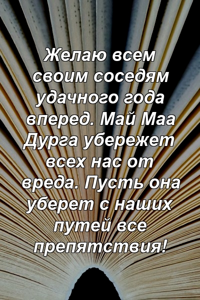 Желаю всем своим соседям удачного года вперед. Май Маа Дурга убережет всех нас от вреда. Пусть она уберет с наших путей все препятствия!