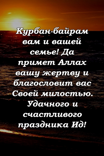 Курбан-байрам вам и вашей семье! Да примет Аллах вашу жертву и благословит вас Своей милостью. Удачного и счастливого праздника Ид!