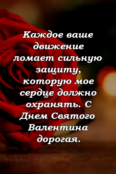 Каждое ваше движение ломает сильную защиту, которую мое сердце должно охранять. С Днем Святого Валентина дорогая.