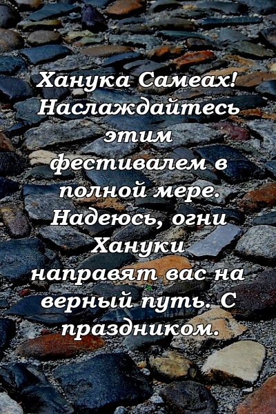 Ханука Самеах! Наслаждайтесь этим фестивалем в полной мере. Надеюсь, огни Хануки направят вас на верный путь. С праздником.