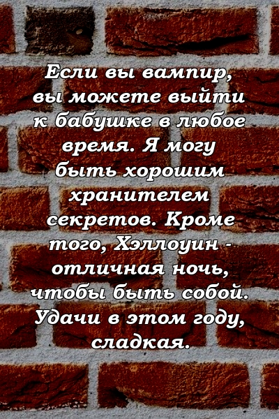 Если вы вампир, вы можете выйти к бабушке в любое время. Я могу быть хорошим хранителем секретов. Кроме того, Хэллоуин - отличная ночь, чтобы быть собой. Удачи в этом году, сладкая.