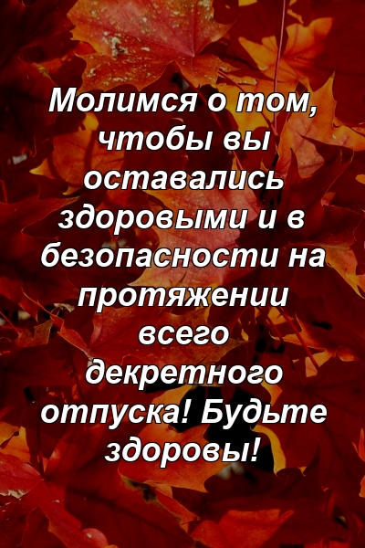 Молимся о том, чтобы вы оставались здоровыми и в безопасности на протяжении всего декретного отпуска! Будьте здоровы!