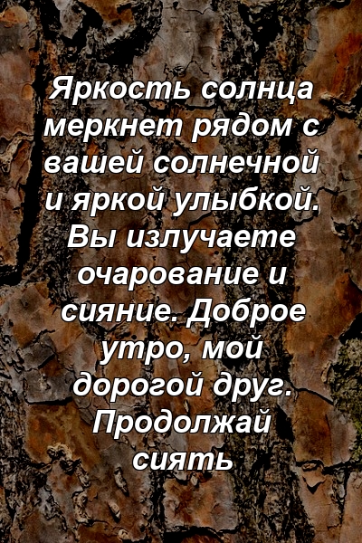 Яркость солнца меркнет рядом с вашей солнечной и яркой улыбкой. Вы излучаете очарование и сияние. Доброе утро, мой дорогой друг. Продолжай сиять