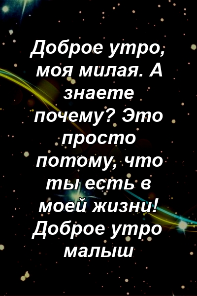 Доброе утро, моя милая. А знаете почему? Это просто потому, что ты есть в моей жизни! Доброе утро малыш