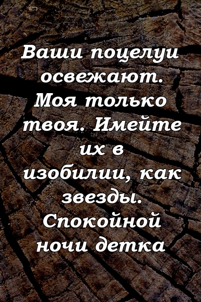 Ваши поцелуи освежают. Моя только твоя. Имейте их в изобилии, как звезды. Спокойной ночи детка