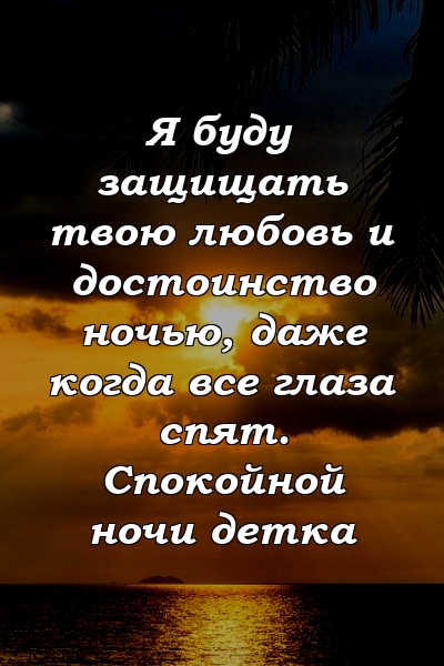 Я буду защищать твою любовь и достоинство ночью, даже когда все глаза спят. Спокойной ночи детка