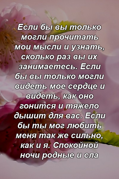 Если бы вы только могли прочитать мои мысли и узнать, сколько раз вы их занимаетесь. Если бы вы только могли видеть мое сердце и видеть, как оно гонится и тяжело дышит для вас. Если бы ты мог любить меня так же сильно, как и я. Спокойной ночи родные и сла