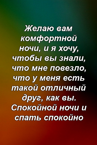 Желаю вам комфортной ночи, и я хочу, чтобы вы знали, что мне повезло, что у меня есть такой отличный друг, как вы. Спокойной ночи и спать спокойно