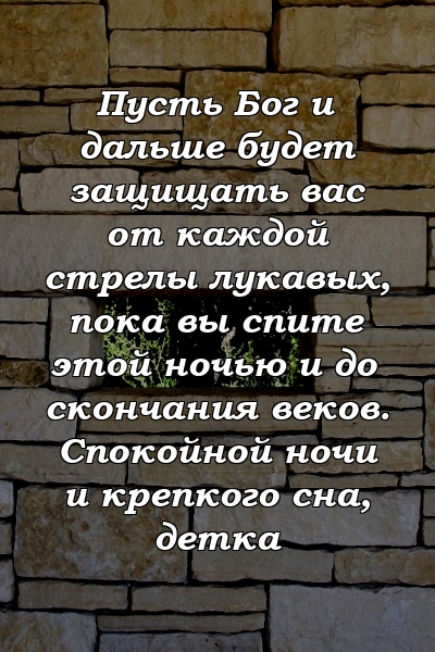 Пусть Бог и дальше будет защищать вас от каждой стрелы лукавых, пока вы спите этой ночью и до скончания веков. Спокойной ночи и крепкого сна, детка