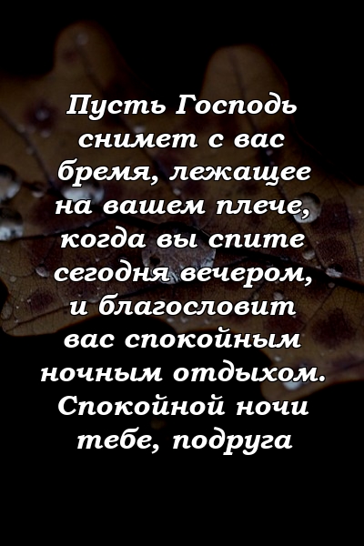 Пусть Господь снимет с вас бремя, лежащее на вашем плече, когда вы спите сегодня вечером, и благословит вас спокойным ночным отдыхом. Спокойной ночи тебе, подруга