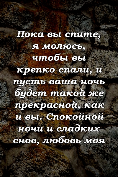 Пока вы спите, я молюсь, чтобы вы крепко спали, и пусть ваша ночь будет такой же прекрасной, как и вы. Спокойной ночи и сладких снов, любовь моя