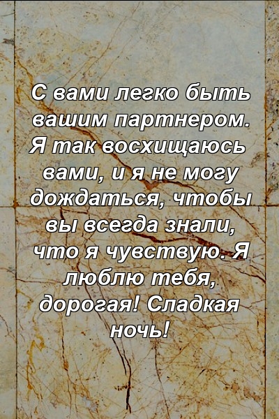 С вами легко быть вашим партнером. Я так восхищаюсь вами, и я не могу дождаться, чтобы вы всегда знали, что я чувствую. Я люблю тебя, дорогая! Сладкая ночь!