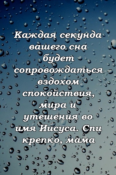 Каждая секунда вашего сна будет сопровождаться вздохом спокойствия, мира и утешения во имя Иисуса. Спи крепко, мама