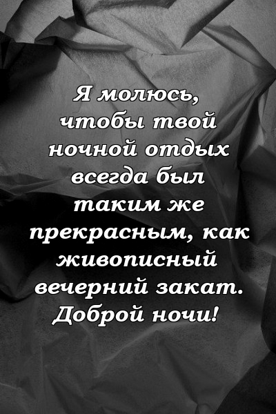 Я молюсь, чтобы твой ночной отдых всегда был таким же прекрасным, как живописный вечерний закат. Доброй ночи!