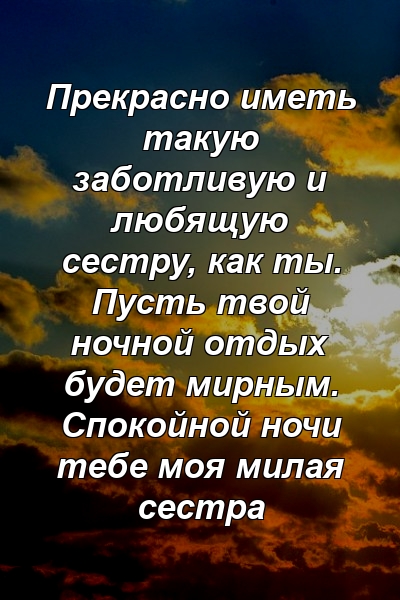 Прекрасно иметь такую ​​заботливую и любящую сестру, как ты. Пусть твой ночной отдых будет мирным. Спокойной ночи тебе моя милая сестра