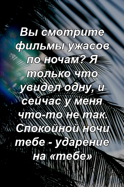 Вы смотрите фильмы ужасов по ночам? Я только что увидел одну, и сейчас у меня что-то не так. Спокойной ночи тебе - ударение на «тебе»