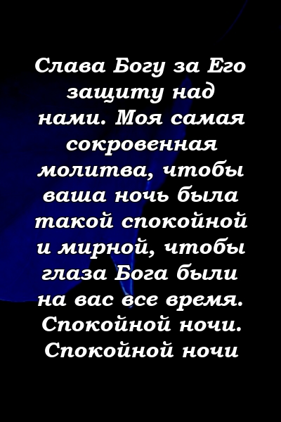 Слава Богу за Его защиту над нами. Моя самая сокровенная молитва, чтобы ваша ночь была такой спокойной и мирной, чтобы глаза Бога были на вас все время. Спокойной ночи. Спокойной ночи