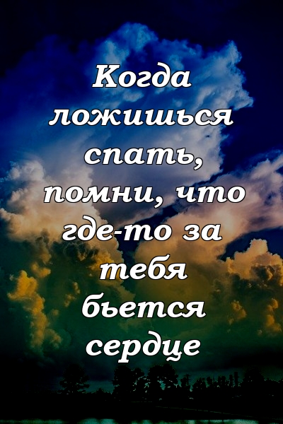 Когда ложишься спать, помни, что где-то за тебя бьется сердце