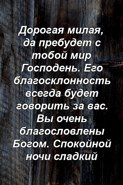 Дорогая милая, да пребудет с тобой мир Господень. Его благосклонность всегда будет говорить за вас. Вы очень благословлены Богом. Спокойной ночи сладкий