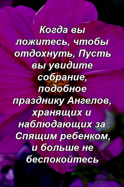 Когда вы ложитесь, чтобы отдохнуть, Пусть вы увидите собрание, подобное празднику Ангелов, хранящих и наблюдающих за Спящим ребенком, и больше не беспокойтесь