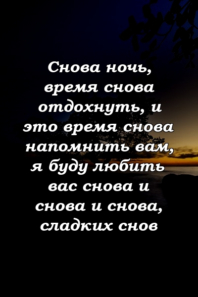 Снова ночь, время снова отдохнуть, и это время снова напомнить вам, я буду любить вас снова и снова и снова, сладких снов