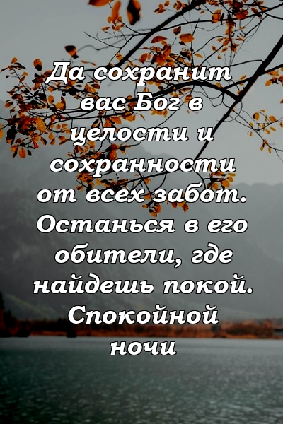 Да сохранит вас Бог в целости и сохранности от всех забот. Останься в его обители, где найдешь покой. Спокойной ночи