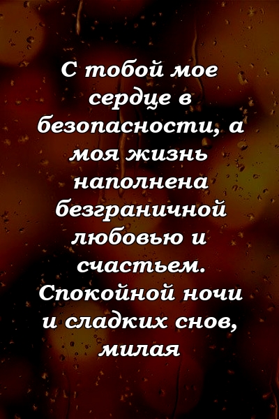 С тобой мое сердце в безопасности, а моя жизнь наполнена безграничной любовью и счастьем. Спокойной ночи и сладких снов, милая