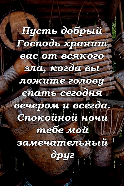 Пусть добрый Господь хранит вас от всякого зла, когда вы ложите голову спать сегодня вечером и всегда. Спокойной ночи тебе мой замечательный друг