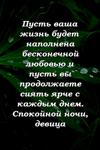 Пусть ваша жизнь будет наполнена бесконечной любовью и пусть вы продолжаете сиять ярче с каждым днем. Спокойной ночи, девица