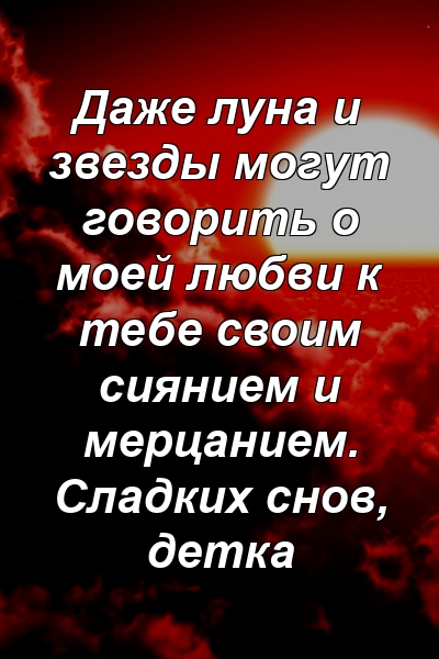 Даже луна и звезды могут говорить о моей любви к тебе своим сиянием и мерцанием. Сладких снов, детка