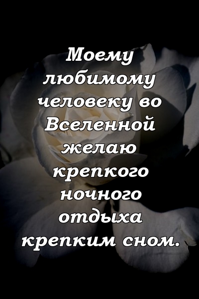 Моему любимому человеку во Вселенной желаю крепкого ночного отдыха крепким сном.