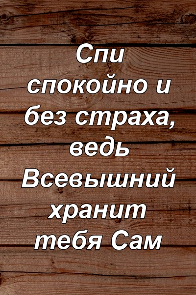 Спи спокойно и без страха, ведь Всевышний хранит тебя Сам